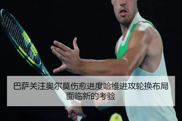 巴萨关注奥尔莫伤愈进度哈维进攻轮换布局面临新的考验
