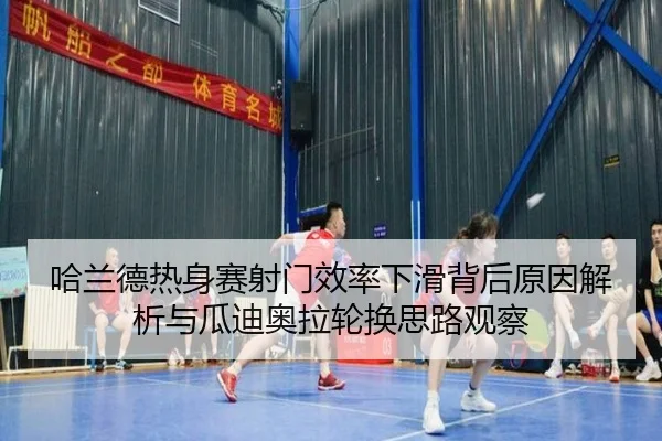 哈兰德热身赛射门效率下滑背后原因解析与瓜迪奥拉轮换思路观察